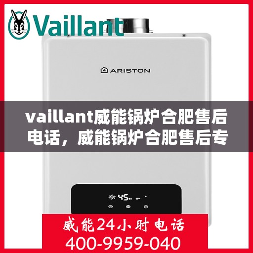 vaillant威能锅炉合肥售后电话，威能锅炉合肥售后专线，专业服务的贴心之选