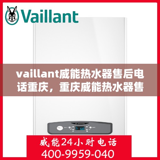 vaillant威能热水器售后电话重庆，重庆威能热水器售后热线及服务指南