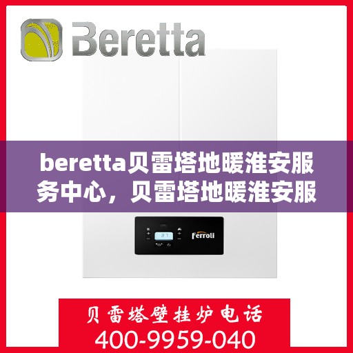beretta贝雷塔地暖淮安服务中心，贝雷塔地暖淮安服务中心，专业维护与优质服务