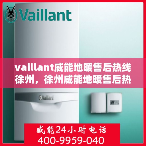 vaillant威能地暖售后热线徐州，徐州威能地暖售后热线，专业维修服务团队