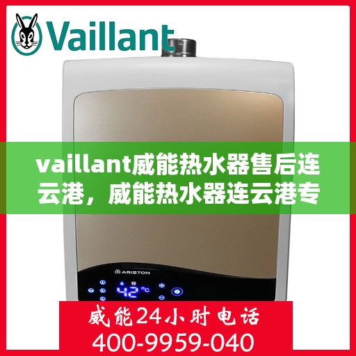 vaillant威能热水器售后连云港，威能热水器连云港专业售后服务指南