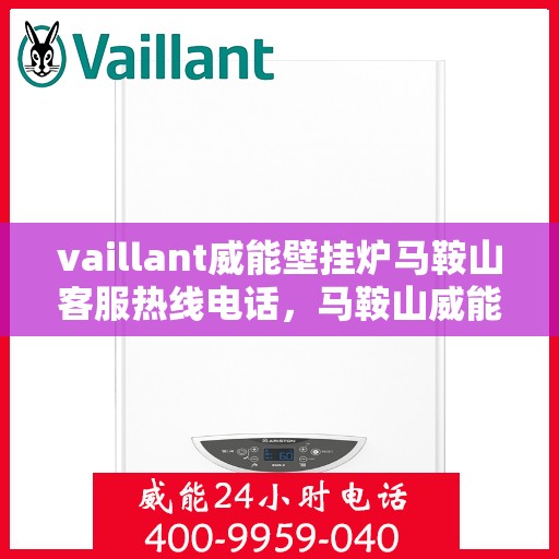 vaillant威能壁挂炉马鞍山客服热线电话，马鞍山威能壁挂炉客服热线电话，专业支持与解决方案的贴心通道