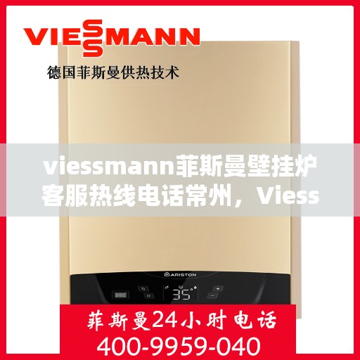viessmann菲斯曼壁挂炉客服热线电话常州，Viessmann菲斯曼壁挂炉常州客服热线电话及维修服务指南
