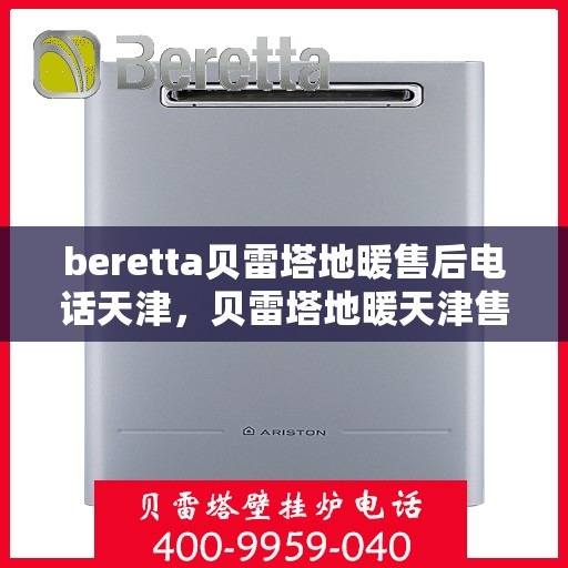 beretta贝雷塔地暖售后电话天津，贝雷塔地暖天津售后专线，专业维修，快速响应