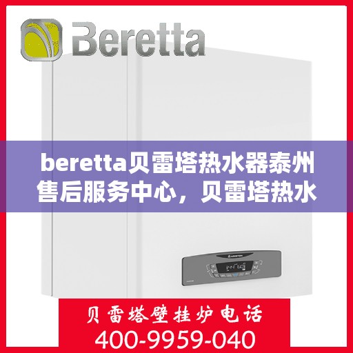 beretta贝雷塔热水器泰州售后服务中心，贝雷塔热水器泰州售后服务中心，专业维修与优质服务同步进行