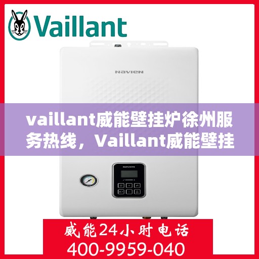 vaillant威能壁挂炉徐州服务热线，Vaillant威能壁挂炉徐州服务热线——专业维修与暖心服务