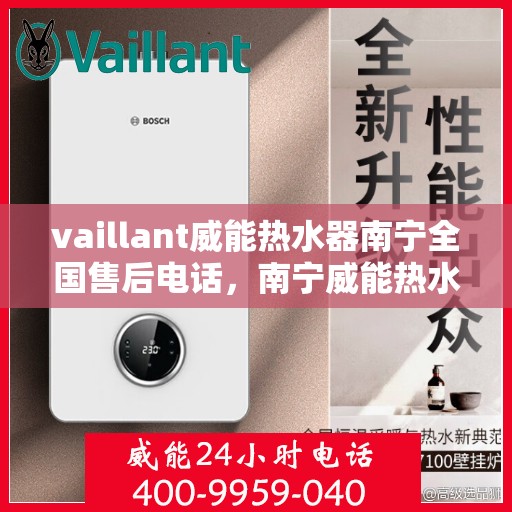 vaillant威能热水器南宁全国售后电话，南宁威能热水器全国售后热线服务，专业解决您的需求！