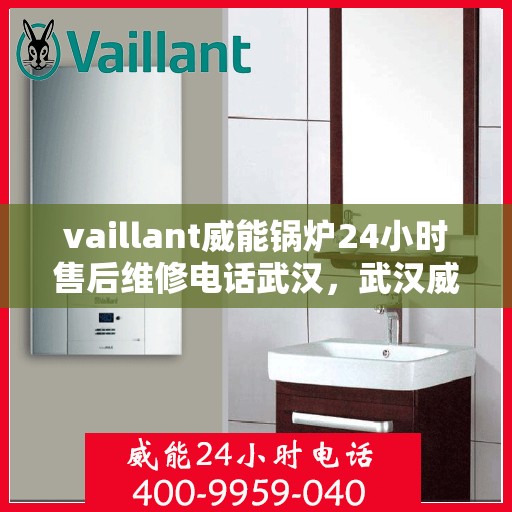 vaillant威能锅炉24小时售后维修电话武汉，武汉威能锅炉全天候售后维修服务热线