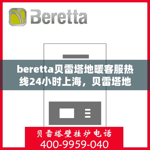 beretta贝雷塔地暖客服热线24小时上海，贝雷塔地暖上海24小时客服热线全攻略
