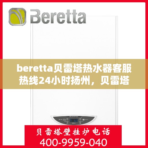 beretta贝雷塔热水器客服热线24小时扬州，贝雷塔热水器扬州客服热线24小时专业服务