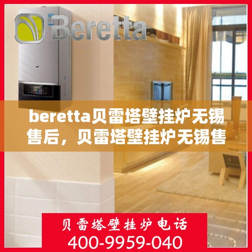 beretta贝雷塔壁挂炉无锡售后，贝雷塔壁挂炉无锡售后服务中心，专业维修与保养服务
