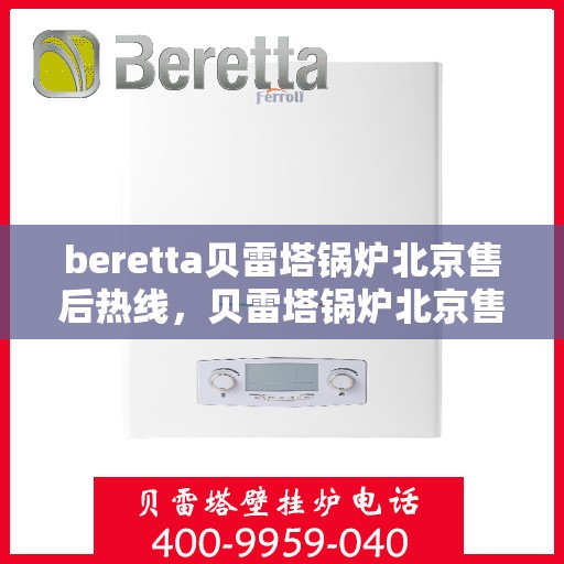 beretta贝雷塔锅炉北京售后热线，贝雷塔锅炉北京售后热线，专业维修与服务质量保障