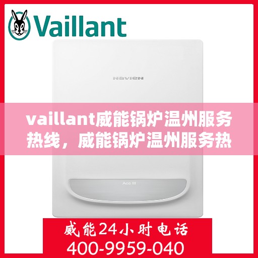 vaillant威能锅炉温州服务热线，威能锅炉温州服务热线，专业解决您的热力需求
