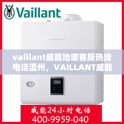 vaillant威能地暖客服热线电话温州，VAILLANT威能地暖温州客服热线电话全解析