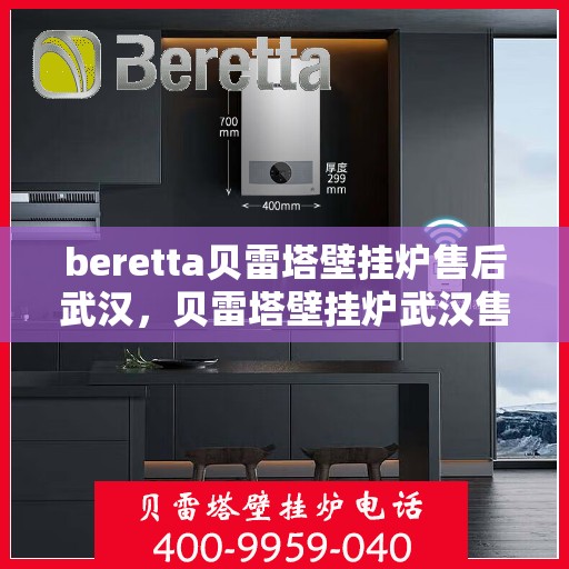 beretta贝雷塔壁挂炉售后武汉，贝雷塔壁挂炉武汉售后服务中心，专业维修与保养一站式解决方案