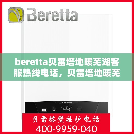 beretta贝雷塔地暖芜湖客服热线电话，贝雷塔地暖芜湖客服热线电话及售后服务指南