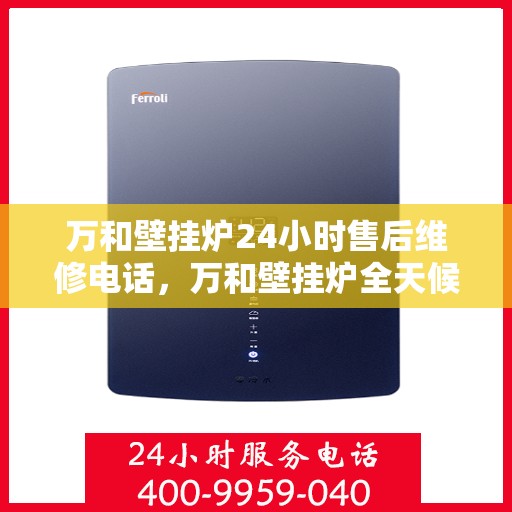 万和壁挂炉24小时售后维修电话，万和壁挂炉全天候售后维修服务热线公布！