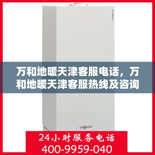 万和地暖天津客服电话，万和地暖天津客服热线及咨询电话号码