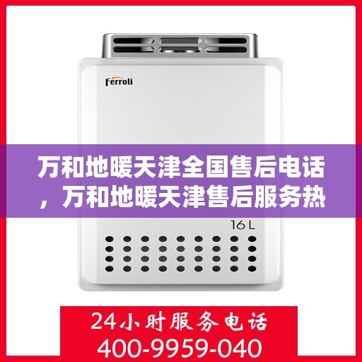 万和地暖天津全国售后电话，万和地暖天津售后服务热线公布，全国售后电话一键查询