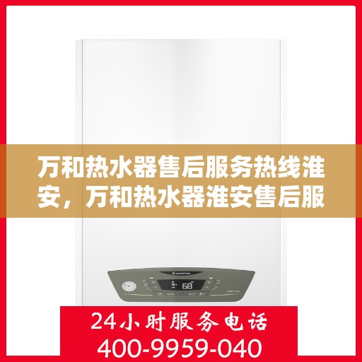 万和热水器售后服务热线淮安，万和热水器淮安售后服务热线详解