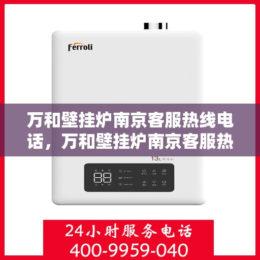 万和壁挂炉南京客服热线电话，万和壁挂炉南京客服热线详解，专业支持与贴心服务