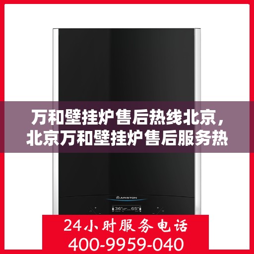 万和壁挂炉售后热线北京，北京万和壁挂炉售后服务热线专业解答，贴心保障