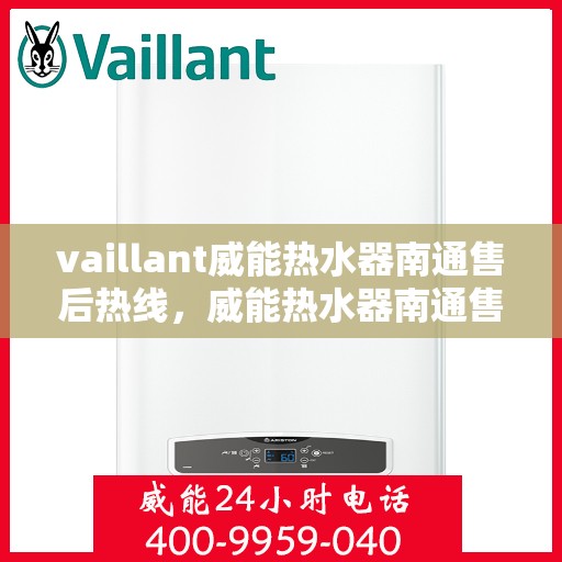 vaillant威能热水器南通售后热线，威能热水器南通售后热线，专业维修与贴心服务