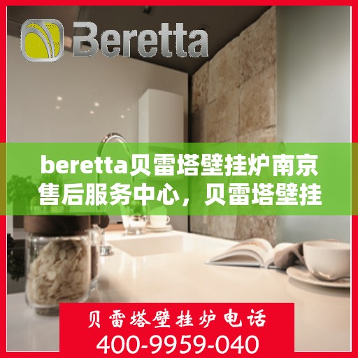 beretta贝雷塔壁挂炉南京售后服务中心，贝雷塔壁挂炉南京售后服务中心，专业维修与优质服务
