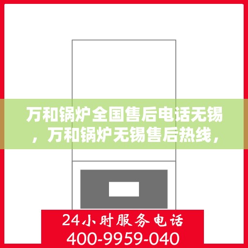 万和锅炉全国售后电话无锡，万和锅炉无锡售后热线，专业维修服务团队，全天候为您解答疑问！