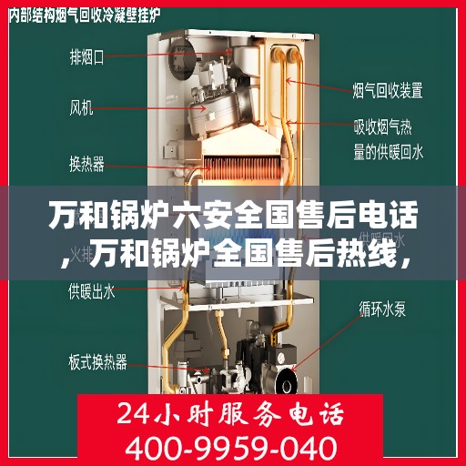万和锅炉六安全国售后电话，万和锅炉全国售后热线，六重安全保护，专业服务触手可及