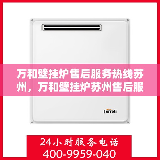 万和壁挂炉售后服务热线苏州，万和壁挂炉苏州售后服务热线，专业维修保障您的温暖时刻