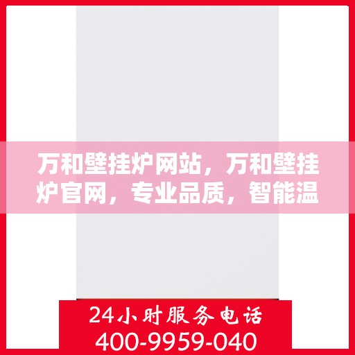 万和壁挂炉网站，万和壁挂炉官网，专业品质，智能温暖您的家