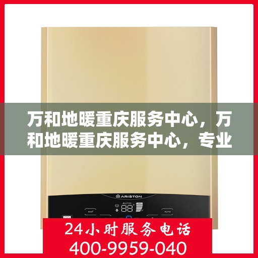 万和地暖重庆服务中心，万和地暖重庆服务中心，专业品质，温暖您的生活