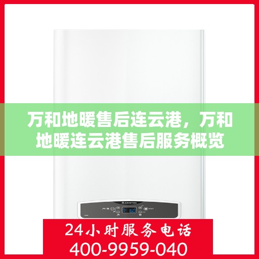 万和地暖售后连云港，万和地暖连云港售后服务概览