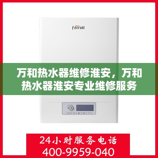 万和热水器维修淮安，万和热水器淮安专业维修服务