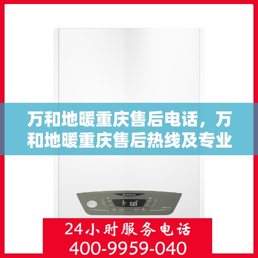 万和地暖重庆售后电话，万和地暖重庆售后热线及专业服务团队