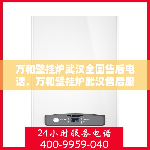 万和壁挂炉武汉全国售后电话，万和壁挂炉武汉售后服务中心联系电话及维修服务指南
