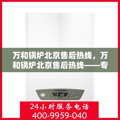 万和锅炉北京售后热线，万和锅炉北京售后热线——专业维修，贴心服务