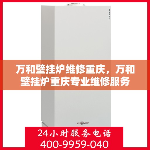 万和壁挂炉维修重庆，万和壁挂炉重庆专业维修服务