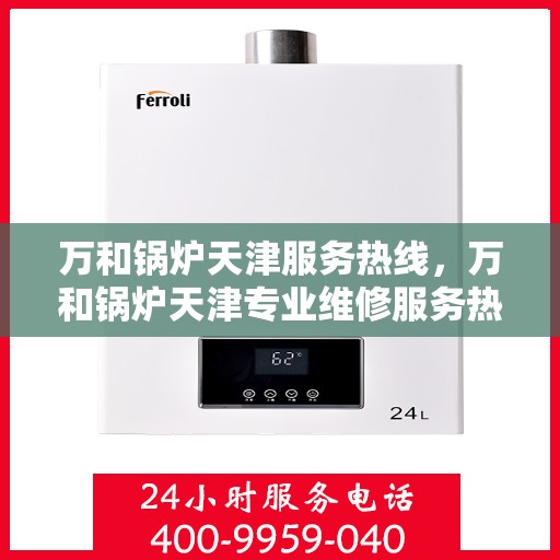 万和锅炉天津服务热线，万和锅炉天津专业维修服务热线
