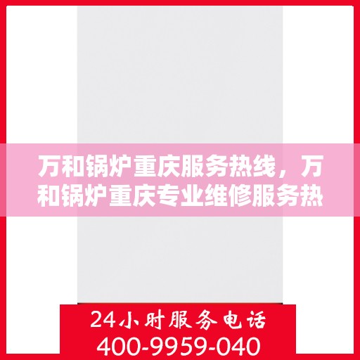 万和锅炉重庆服务热线，万和锅炉重庆专业维修服务热线