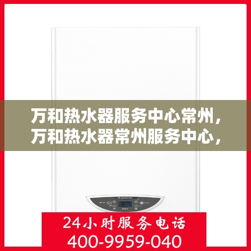 万和热水器服务中心常州，万和热水器常州服务中心，专业维修与保养，让您无忧畅享温暖