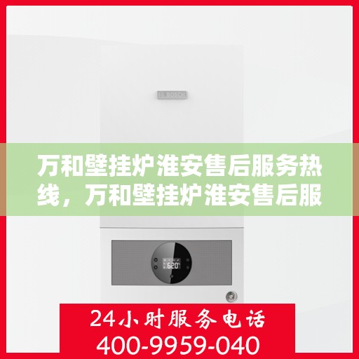 万和壁挂炉淮安售后服务热线，万和壁挂炉淮安售后服务热线——专业团队，贴心服务