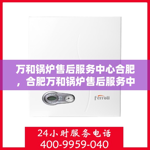 万和锅炉售后服务中心合肥，合肥万和锅炉售后服务中心，专业维修，贴心服务