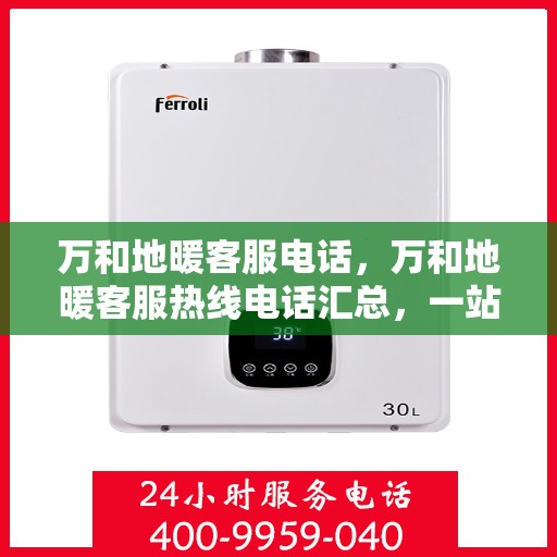 万和地暖客服电话，万和地暖客服热线电话汇总，一站式解决您的地暖问题！