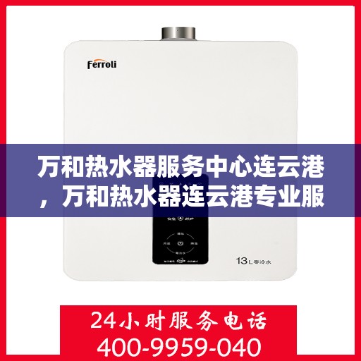 万和热水器服务中心连云港，万和热水器连云港专业服务中心，高效维修与保养解决方案