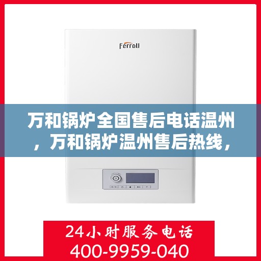 万和锅炉全国售后电话温州，万和锅炉温州售后热线，专业维修与技术支持服务团队