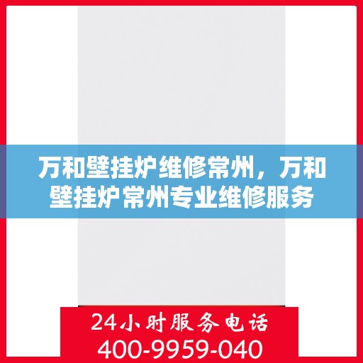 万和壁挂炉维修常州，万和壁挂炉常州专业维修服务