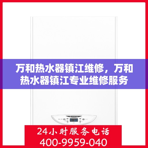 万和热水器镇江维修，万和热水器镇江专业维修服务