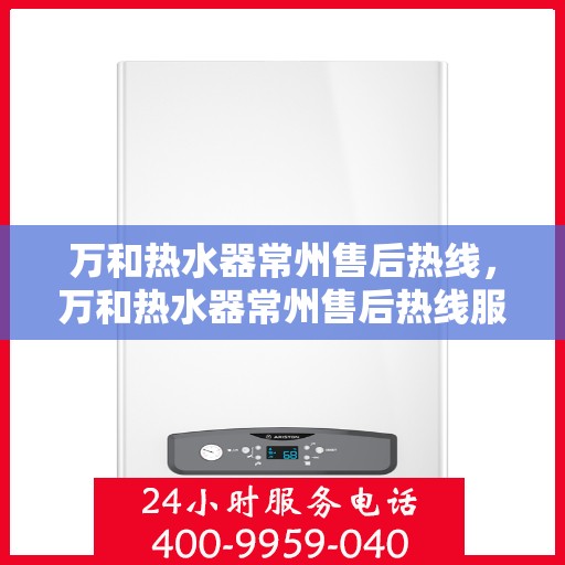 万和热水器常州售后热线，万和热水器常州售后热线服务专线，专业解决您的热水器问题
